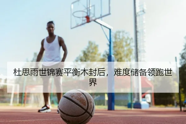 杜思雨世锦赛平衡木封后，难度储备领跑世界
